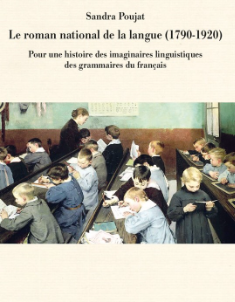 Le roman national de la langue (1790-1920) : pour une histoire des imaginaires linguistiques des grammaires du français de Sandra Poujat (2026) 